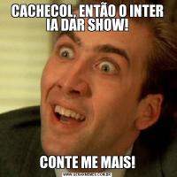 CACHECOL, ENTÃO O INTER IA DAR SHOW!CONTE ME MAIS!