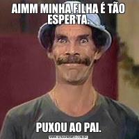 AIMM MINHA FILHA É TÃO ESPERTA.PUXOU AO PAI.