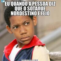 EU QUANDO A PESSOA DIZ QUE O SOTAQUE NORDESTINO É FEIO