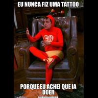 EU NUNCA FIZ UMA TATTOOPORQUE EU ACHEI QUE IA DOER