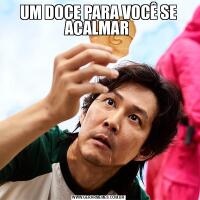 UM DOCE PARA VOCÊ SE ACALMAR 