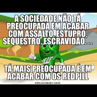 A SOCIEDADE NÃO TÁ PREOCUPADA EM ACABAR COM ASSALTO, ESTUPRO, SEQUESTRO, ESCRAVIDÃO. . .TÁ MAIS PREOCUPADA É EM ACABAR COM OS REDPILL