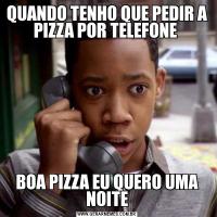 QUANDO TENHO QUE PEDIR A PIZZA POR TELEFONE BOA PIZZA EU QUERO UMA NOITE