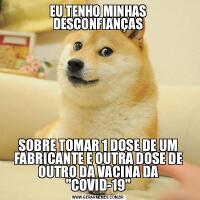 EU TENHO MINHAS DESCONFIANÇASSOBRE TOMAR 1 DOSE DE UM FABRICANTE E OUTRA DOSE DE OUTRO DA VACINA DA 