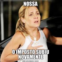 NOSSAO IMPOSTO SUBIU NOVAMENTE