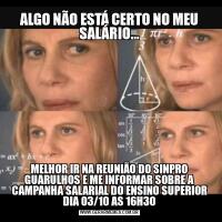 ALGO NÃO ESTÁ CERTO NO MEU SALÁRIO...MELHOR IR NA REUNIÃO DO SINPRO GUARULHOS E ME INFORMAR SOBRE A CAMPANHA SALARIAL DO ENSINO SUPERIOR DIA 03/10 AS 16H30