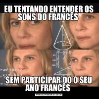EU TENTANDO ENTENDER OS SONS DO FRANCÊS SEM PARTICIPAR DO O SEU ANO FRANCÊS 