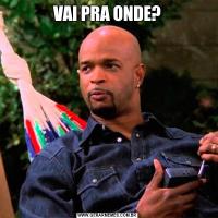 VAI PRA ONDE?