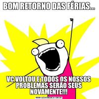 BOM RETORNO DAS FÉRIAS...VC VOLTOU E TODOS OS NOSSOS PROBLEMAS SERÃO SEUS NOVAMENTE!!!