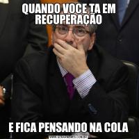 QUANDO VOCE TA EM RECUPERAÇÃOE FICA PENSANDO NA COLA