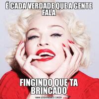 É CADA VERDADE QUE A GENTE FALAFINGINDO QUE TA BRINCADO