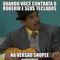 QUANDO VOCÊ CONTRATA O ROBÉRIO E SEUS TECLADOSNA VERSÃO SHOPEE