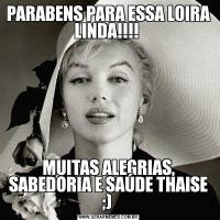 PARABENS PARA ESSA LOIRA LINDA!!!! MUITAS ALEGRIAS, SABEDORIA E SAÚDE THAISE ;) 