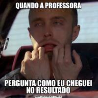 QUANDO A PROFESSORAPERGUNTA COMO EU CHEGUEI NO RESULTADO