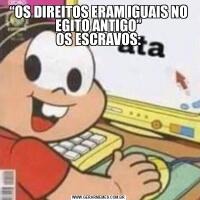 “OS DIREITOS ERAM IGUAIS NO EGITO ANTIGO”
OS ESCRAVOS: