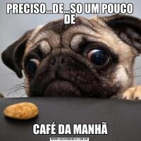 PRECISO...DE...SO UM POUCO DE CAFÉ DA MANHÃ