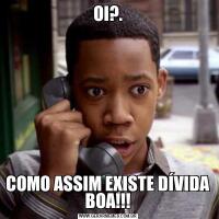 OI?.COMO ASSIM EXISTE DÍVIDA BOA!!!