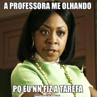 A PROFESSORA ME OLHANDOPQ EU NN FIZ A TAREFA
