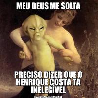 MEU DEUS ME SOLTAPRECISO DIZER QUE O HENRIQUE COSTA TÁ INELEGÍVEL