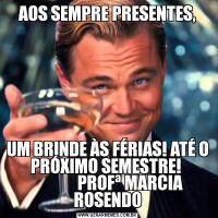 AOS SEMPRE PRESENTES,UM BRINDE ÀS FÉRIAS! ATÉ O PRÓXIMO SEMESTRE! 
              PROFª MARCIA ROSENDO