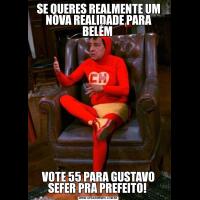 SE QUERES REALMENTE UM NOVA REALIDADE PARA BELÉM VOTE 55 PARA GUSTAVO SEFER PRA PREFEITO! 