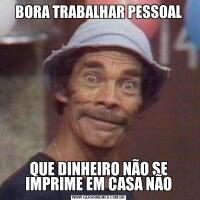 BORA TRABALHAR PESSOALQUE DINHEIRO NÃO SE IMPRIME EM CASA NÃO
