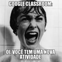 GOOGLE CLASSROOM:OI, VOCÊ TEM UMA NOVA ATIVIDADE