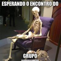 ESPERANDO O ENCONTRO DOGRUPO