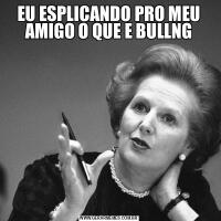 EU ESPLICANDO PRO MEU AMIGO O QUE E BULLNG