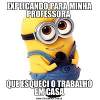 EXPLICANDO PARA MINHA PROFESSORA QUE ESQUECI O TRABALHO EM CASA