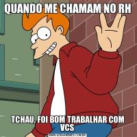 QUANDO ME CHAMAM NO RH TCHAU, FOI BOM TRABALHAR COM VCS