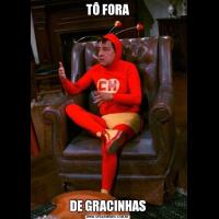 TÔ FORADE GRACINHAS