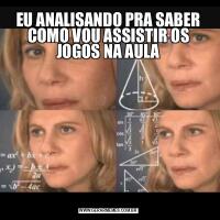 EU ANALISANDO PRA SABER COMO VOU ASSISTIR OS JOGOS NA AULA