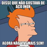 DISSE QUE NÃO GOSTAVA DE AÇO INOXAGORA NÃO VIVE MAIS SEM!