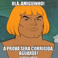 OLÁ, AMIGUINHO! A PROVA SERÁ CORRIGIDA, AGUARDE!