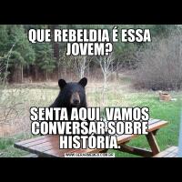 QUE REBELDIA É ESSA JOVEM?SENTA AQUI, VAMOS CONVERSAR SOBRE HISTÓRIA.