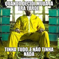 QUANDO DECIDI MUDA JÁ ERA TARDE TINHA TUDO, E NÃO TINHA NADA