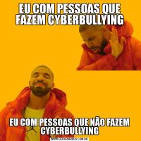 EU COM PESSOAS QUE FAZEM CYBERBULLYINGEU COM PESSOAS QUE NÃO FAZEM CYBERBULLYING