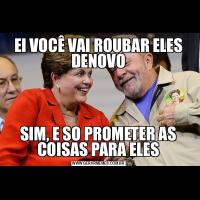 EI VOCÊ VAI ROUBAR ELES DENOVOSIM, E SO PROMETER AS COISAS PARA ELES