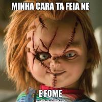 MINHA CARA TA FEIA NEE FOME