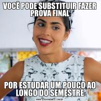 VOCÊ PODE SUBSTITUIR FAZER PROVA FINALPOR ESTUDAR UM POUCO AO LONGO DO SEMESTRE