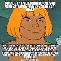 QUANDO ESTIVER ACHANDO QUE SUA VIDA ESTÁ RUIM, LEMBRE-SE DESSA FRASE