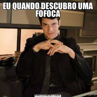 EU QUANDO DESCUBRO UMA FOFOCA