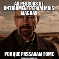 AS PESSOAS DE ANTIGAMENTE ERAM MAIS MAGRASPORQUE PASSAVAM FOME