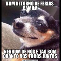 BOM RETORNO DE FÉRIAS, CAMILANENHUM DE NÓS É TÃO BOM QUANTO NÓS TODOS JUNTOS