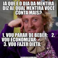 JÁ QUE É O DIA DA MENTIRA DIZ AÍ, QUAL MENTIRA VOCÊ CONTA MAIS?1. VOU PARAR DE BEBER;    2. VOU ECONOMIZAR;                        3. VOU FAZER DIETA.                                                                                                   
