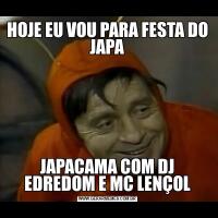 HOJE EU VOU PARA FESTA DO JAPAJAPACAMA COM DJ EDREDOM E MC LENÇOL