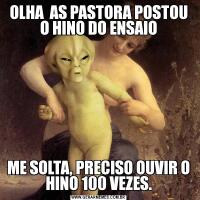 OLHA  AS PASTORA POSTOU O HINO DO ENSAIOME SOLTA, PRECISO OUVIR O HINO 100 VEZES.