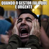 QUANDO O GESTOR FALA QUE É URGENTE 
