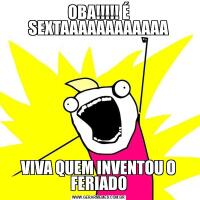 OBA!!!!! É SEXTAAAAAAAAAAAAVIVA QUEM INVENTOU O FERIADO